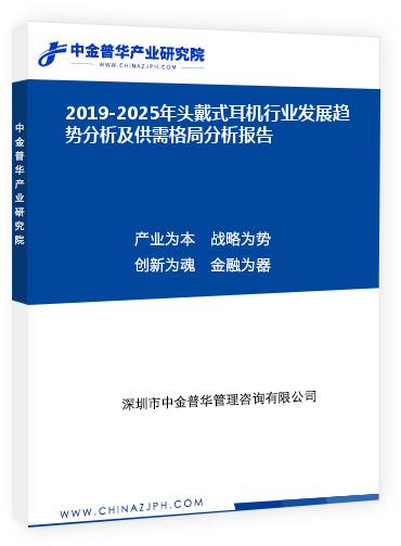 2019-2025年頭戴式耳機行業(yè)發(fā)展趨勢分析及供需格局分析報告