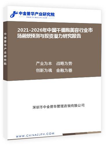 2021-2026年中國(guó)干細(xì)胞美容行業(yè)市場(chǎng)前景預(yù)測(cè)與投資潛力研究報(bào)告