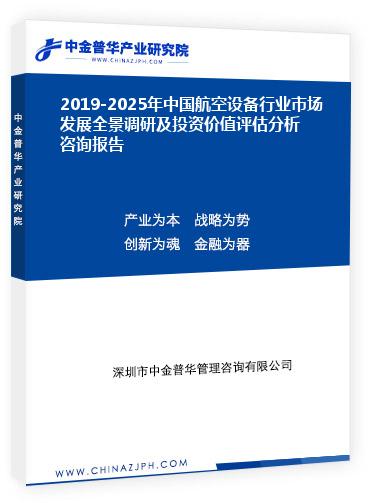 2019-2025年中國(guó)航空設(shè)備行業(yè)市場(chǎng)發(fā)展全景調(diào)研及投資價(jià)值評(píng)估分析咨詢報(bào)告