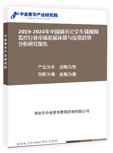 2019-2024年中國(guó)城市公交車載視頻監(jiān)控行業(yè)市場(chǎng)發(fā)展環(huán)境與投資趨勢(shì)分析研究報(bào)告