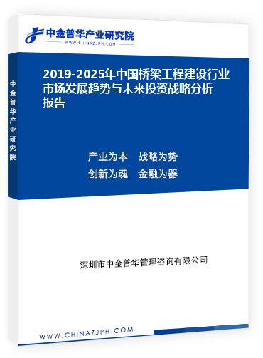 2019-2025年中國橋梁工程建設(shè)行業(yè)市場發(fā)展趨勢與未來投資戰(zhàn)略分析報告