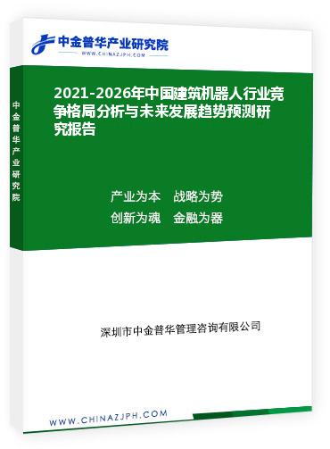 2021-2026年中國(guó)建筑機(jī)器人行業(yè)競(jìng)爭(zhēng)格局分析與未來(lái)發(fā)展趨勢(shì)預(yù)測(cè)研究報(bào)告