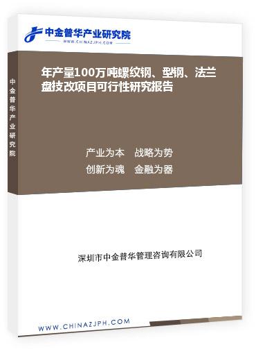 年產(chǎn)量100萬噸螺紋鋼、型鋼、法蘭盤技改項(xiàng)目可行性研究報(bào)告